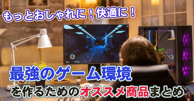 もっとおしゃれに 快適に 最強のゲーム環境を作るためのオススメ商品まとめ さむしんぐ