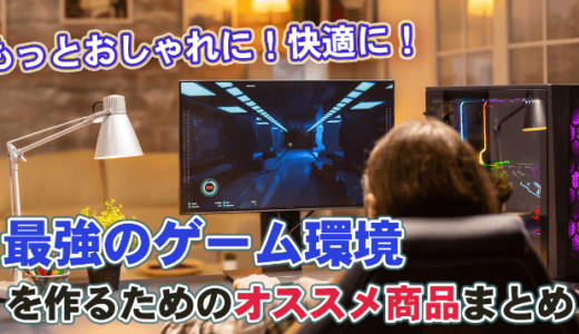 【おしゃれに・快適に】ゲーム環境おすすめまとめ